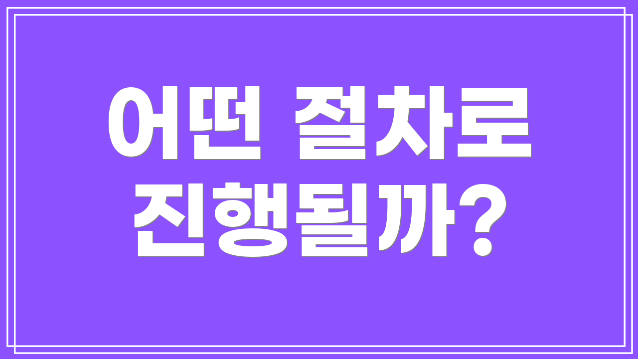 어떤 절차로 진행될까?