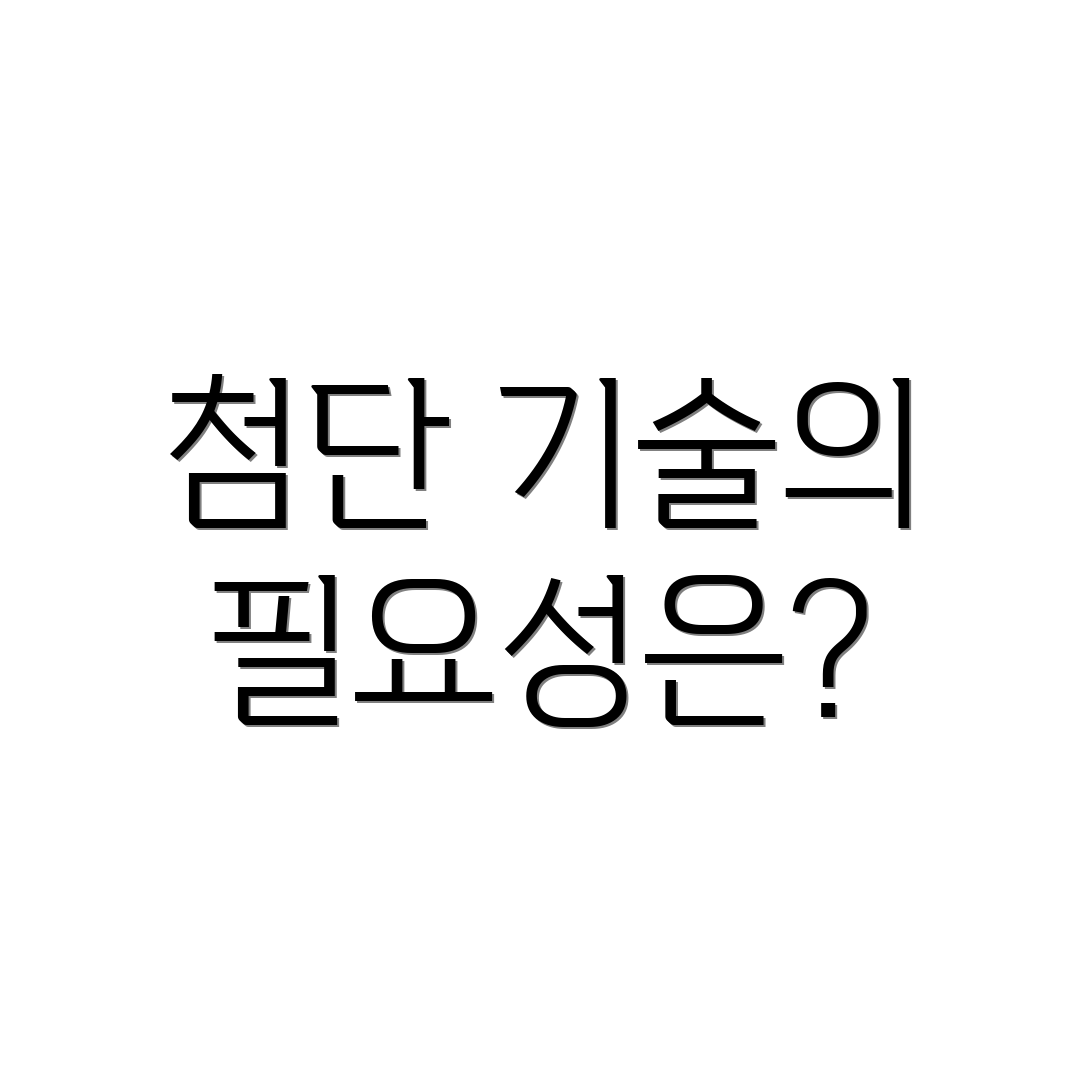 첨단 기술의 필요성은?