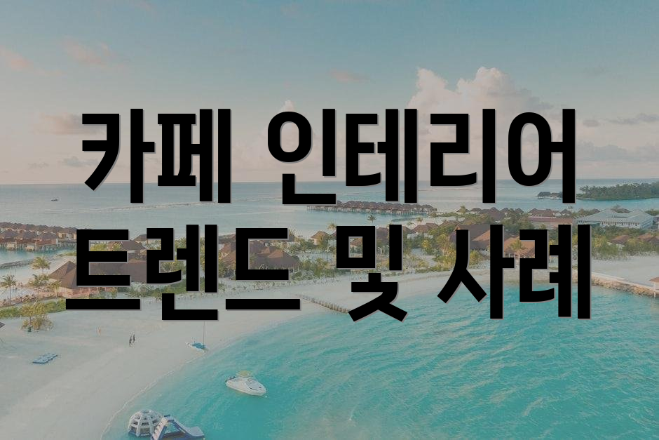 카페 인테리어 트렌드 및 사례