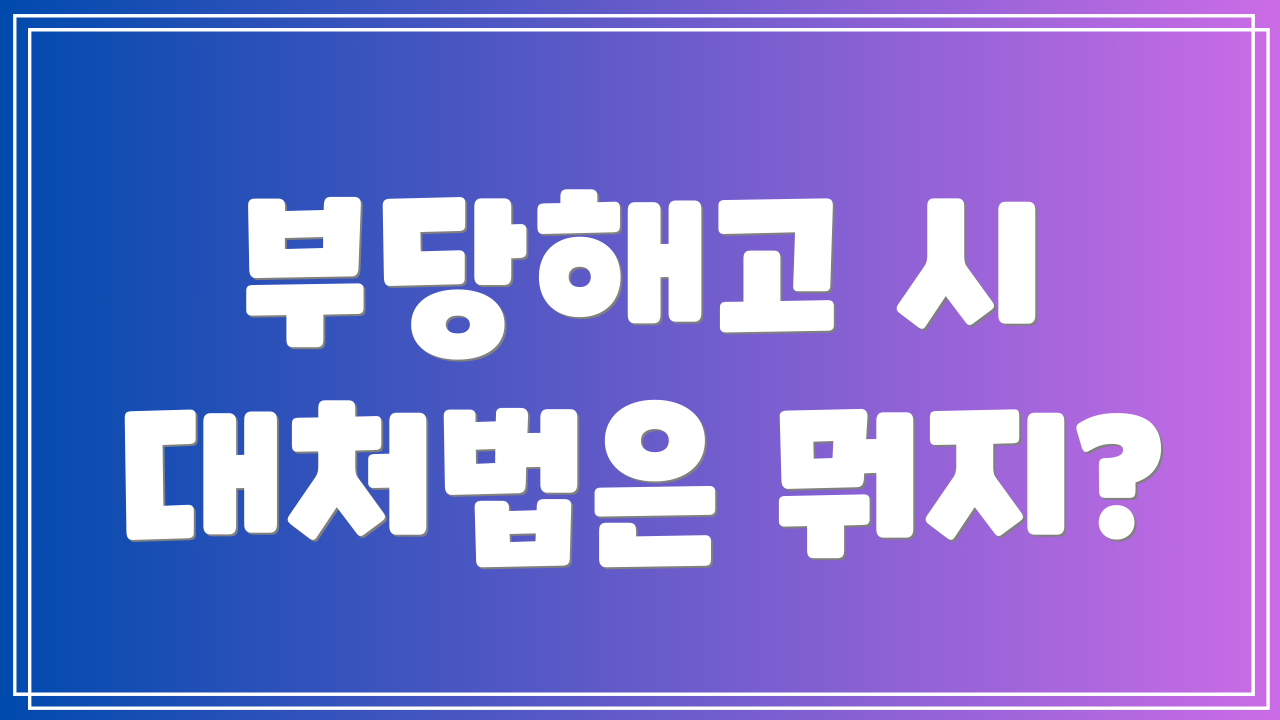 부당해고 시 대처법은 뭐지?