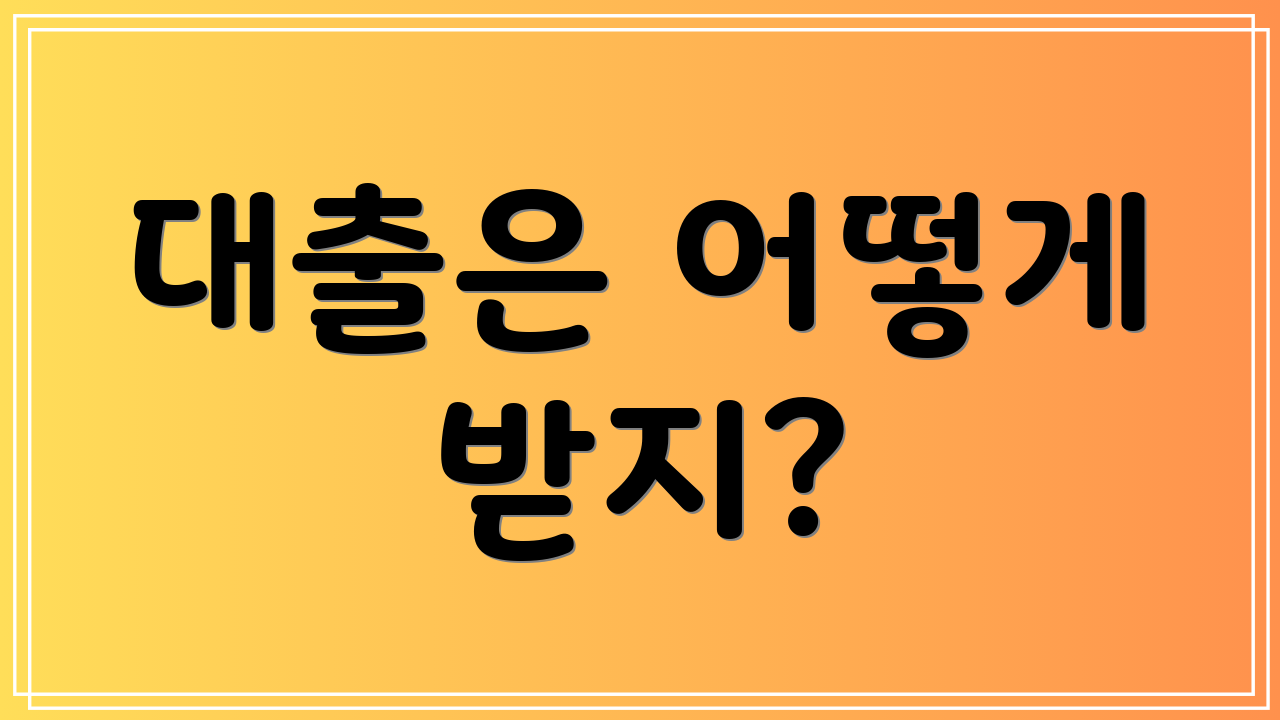 대출은 어떻게 받지?