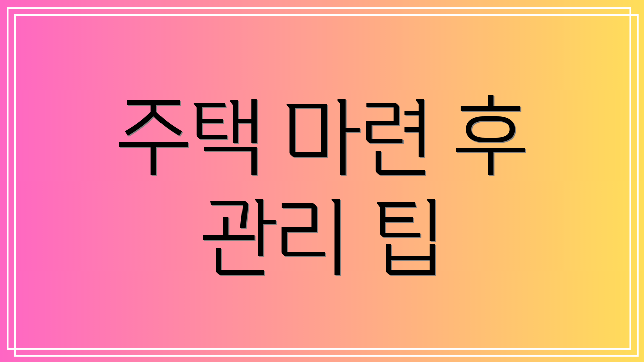주택 마련 후 관리 팁