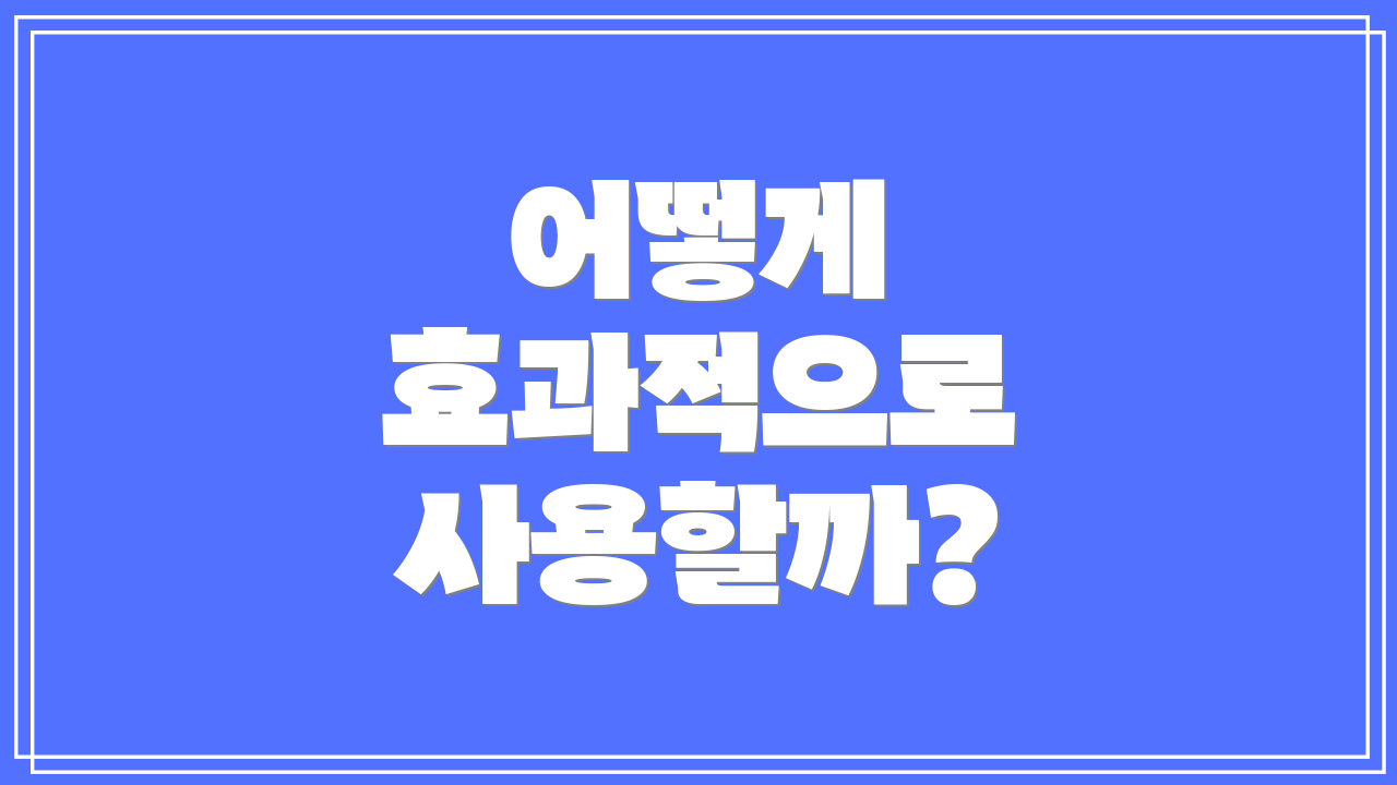 어떻게 효과적으로 사용할까?
