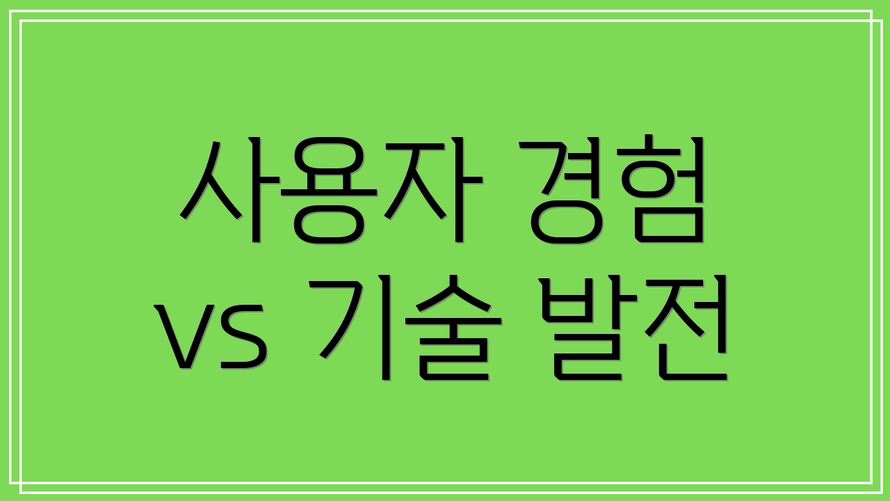 사용자 경험 vs 기술 발전