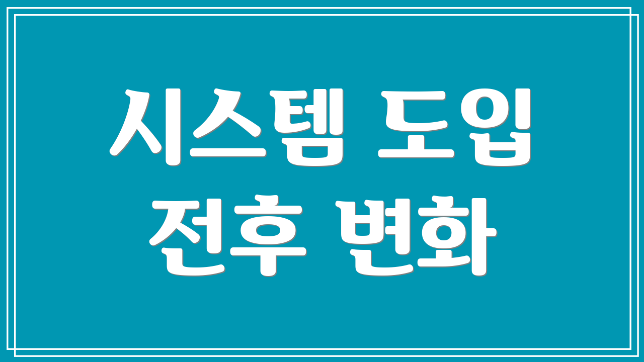 시스템 도입 전후 변화