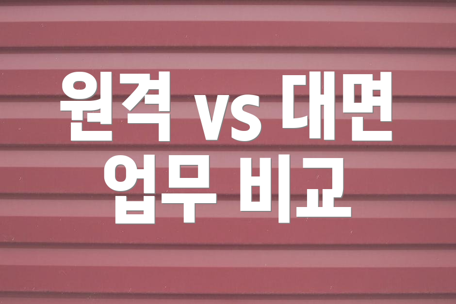 원격 vs 대면 업무 비교