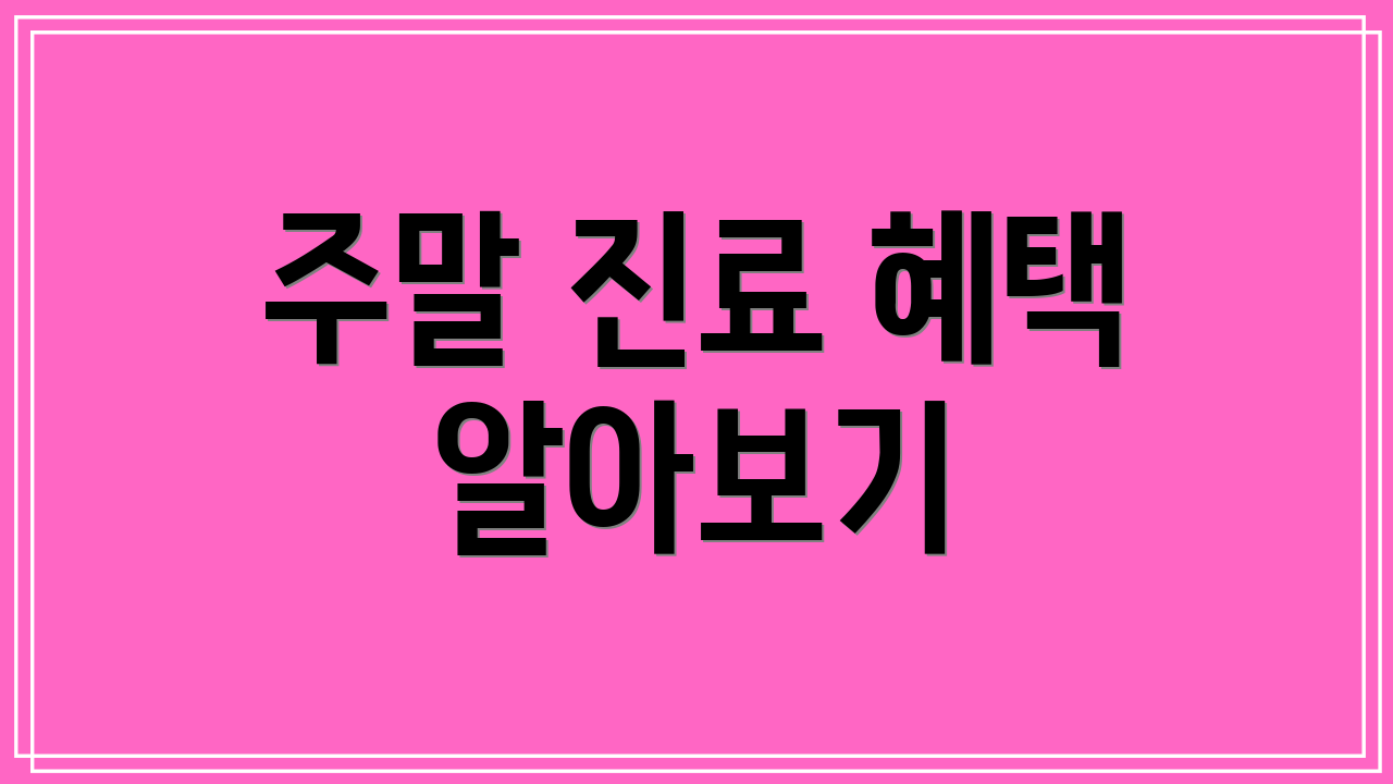 주말 진료 혜택 알아보기