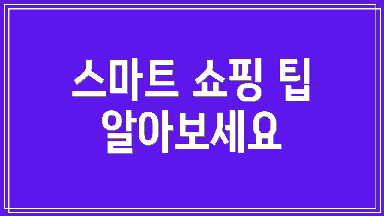 스마트 쇼핑 팁 알아보세요