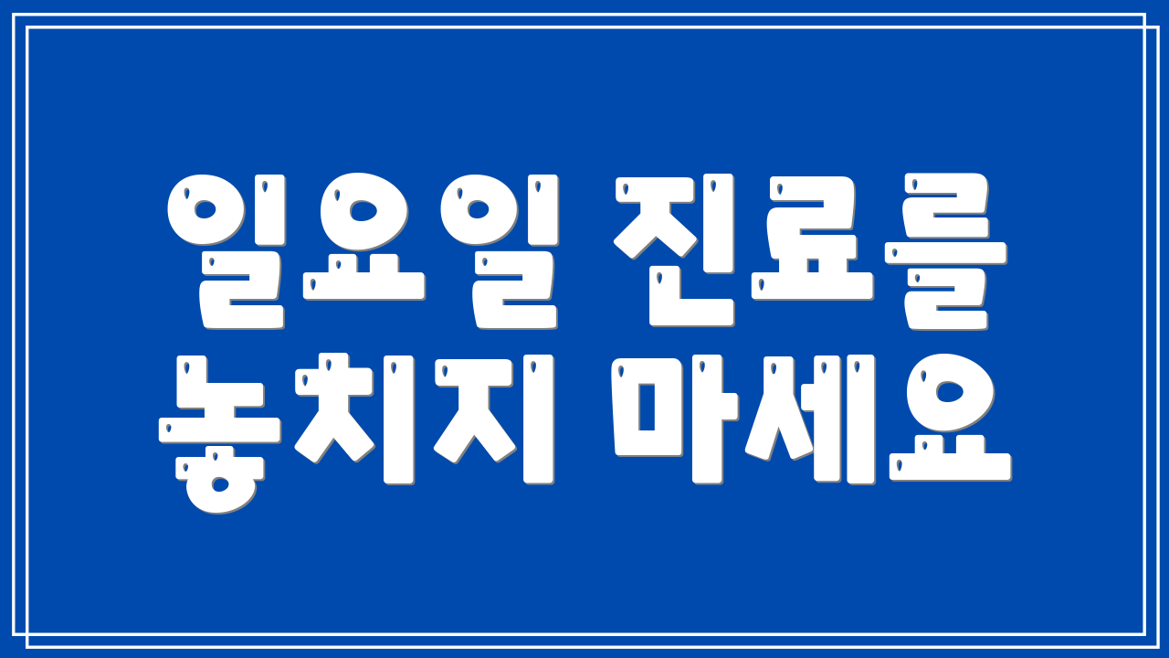 일요일 진료를 놓치지 마세요