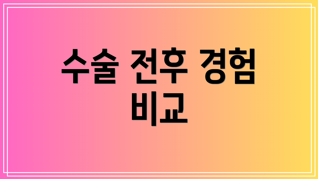 수술 전후 경험 비교