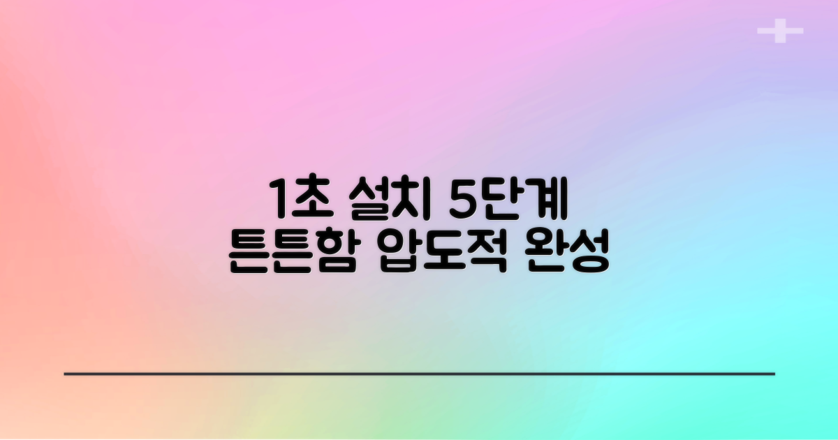 1초 설치, 5단계 튼튼함