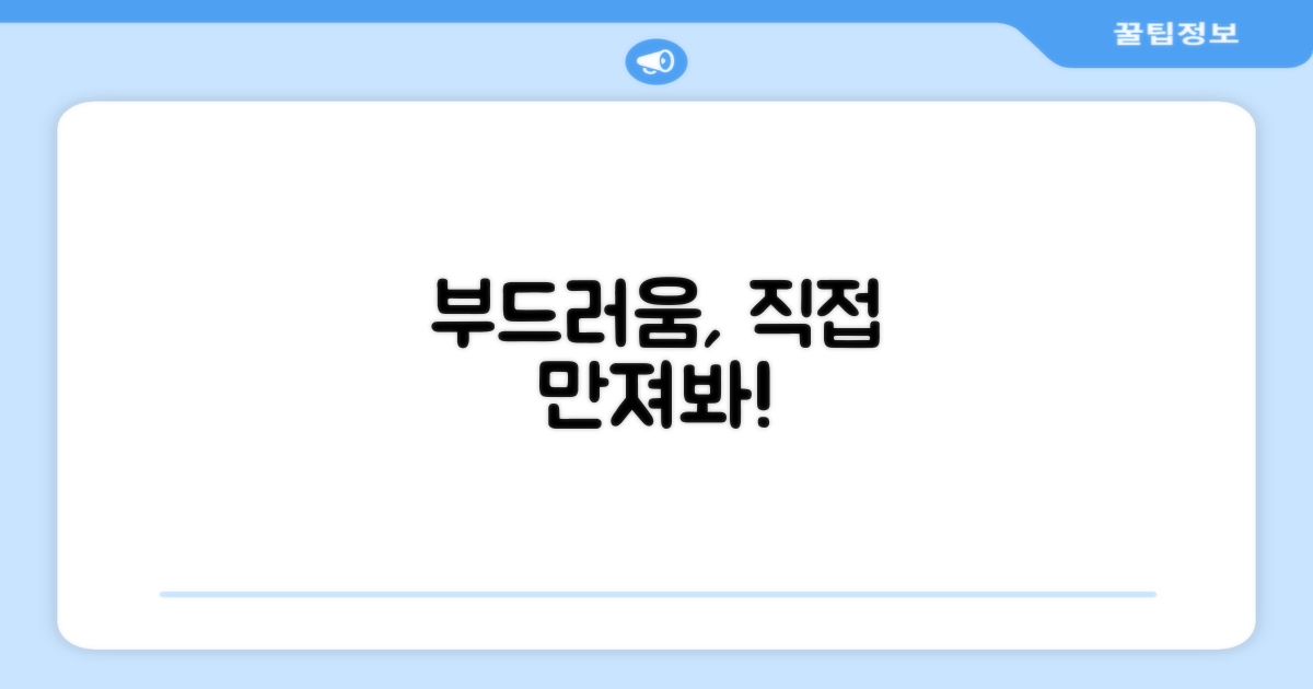 부드러움을 직접 느껴보세요