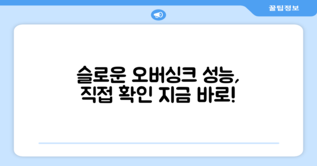 슬로운 오버싱크, 성능 직접 확인하세요.